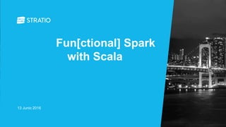 13 Junio 2016
Fun[ctional] Spark
with Scala
 