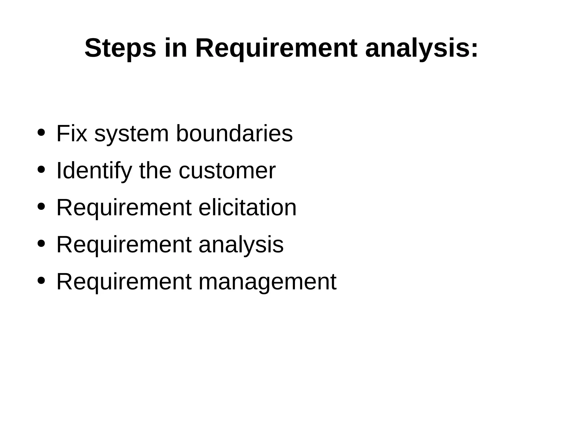 Steps in Requirement analysis: Fix system boundaries Identify the customer Requirement elicitation Requirement analysis Requirement management 