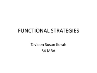 FUNCTIONAL STRATEGIES

    Tavleen Susan Korah
          S4 MBA
 