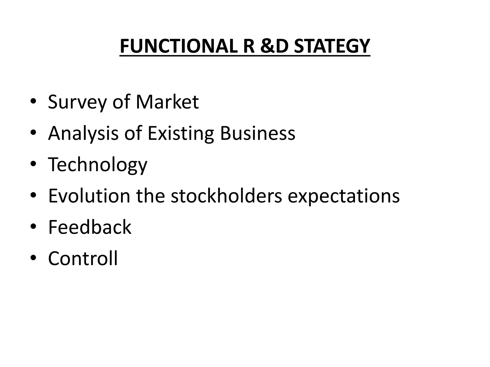 FUNCTIONAL R &D STATEGY
• Survey of Market
• Analysis of Existing Business
• Technology
• Evolution the stockholders expectations
• Feedback
• Controll
 