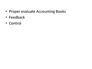 • Proper evaluate Accounting Books
• Feedback
• Control
 