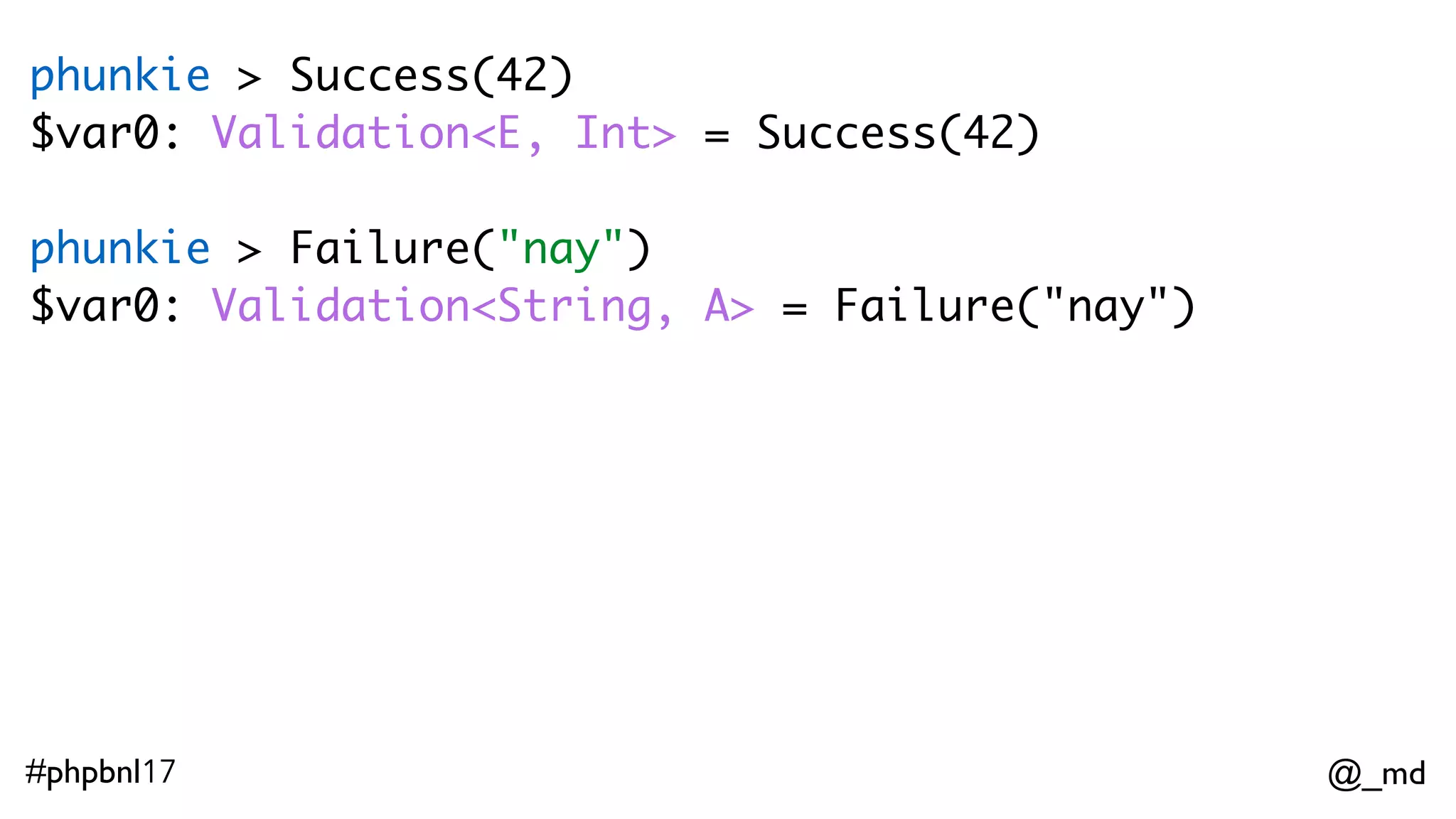 @_md#phpbnl17 phunkie > Either("nay")(42) $var0: Validation<E, Int> = Success(42) phunkie > Either("nay")(null) $var0: Validation<String, A> = Failure("nay")     