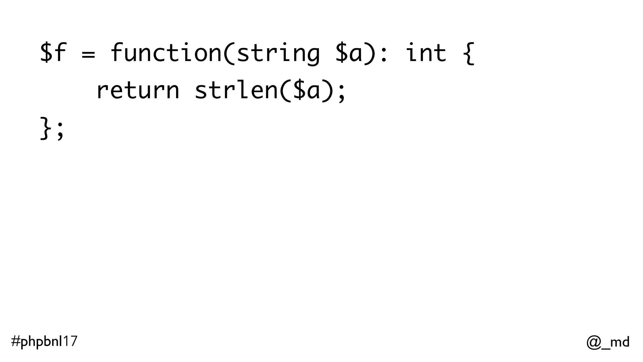 @_md#phpbnl17 $f = function(string $a): int { return strlen($a); }; $g = function(int $b): bool { return $b % 2 === 0; }; 