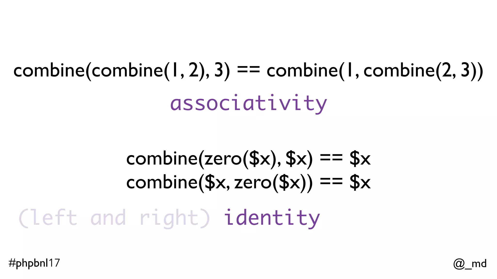 @_md#phpbnl17 interface Monoid extends Semigroup {  public function zero(); // inherited from Semigroup public function combine($another); } 