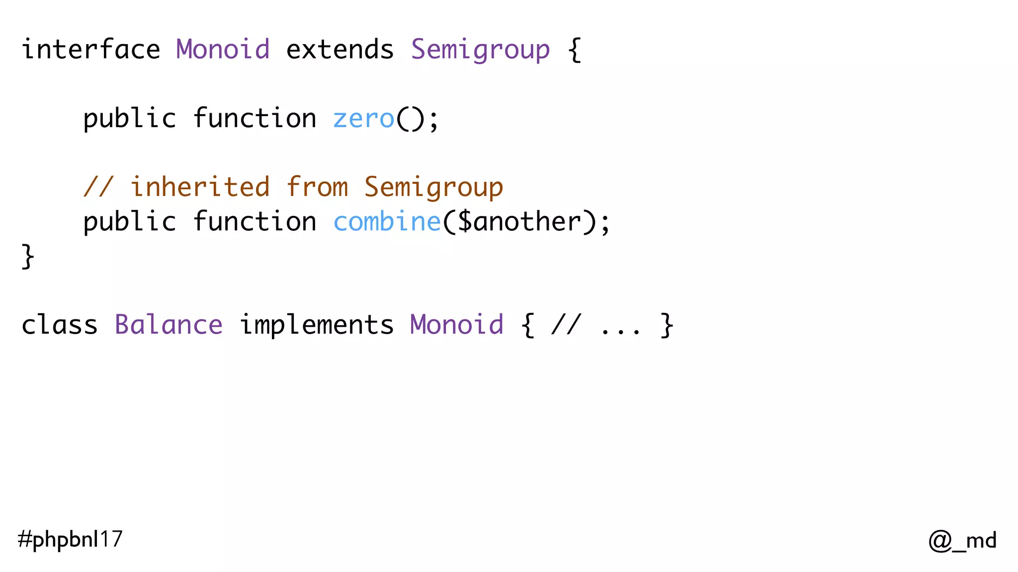 @_md#phpbnl17 $deposit100bucks = function(Balance $b) { return $b->plus(100); }    $listOfBalances->foldMap($deposit100bucks); 