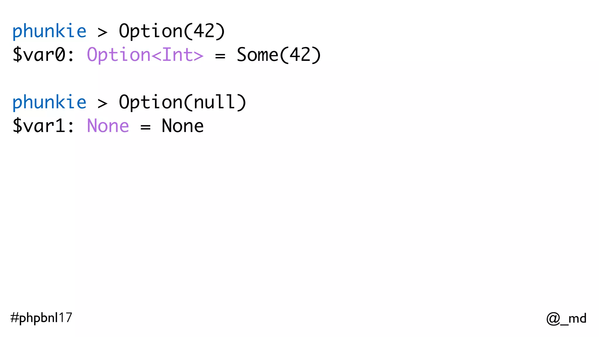 @_md#phpbnl17 phunkie > $f = compose(mayBeRubish, Option)  phunkie > $f(42) $var0: None = None     