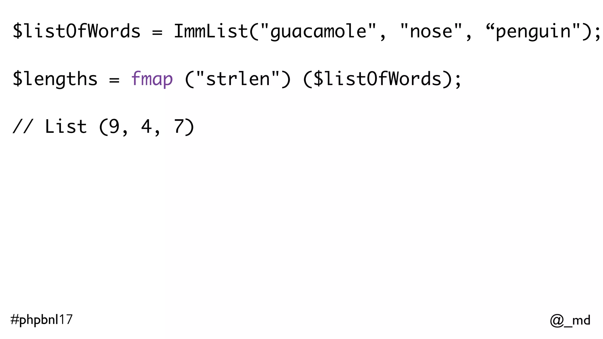 @_md#phpbnl17 $maybeSomeGuaca = Option("guacamole"); $length = fmap ("strlen") ($maybeSomeGuaca); // Some (9) 