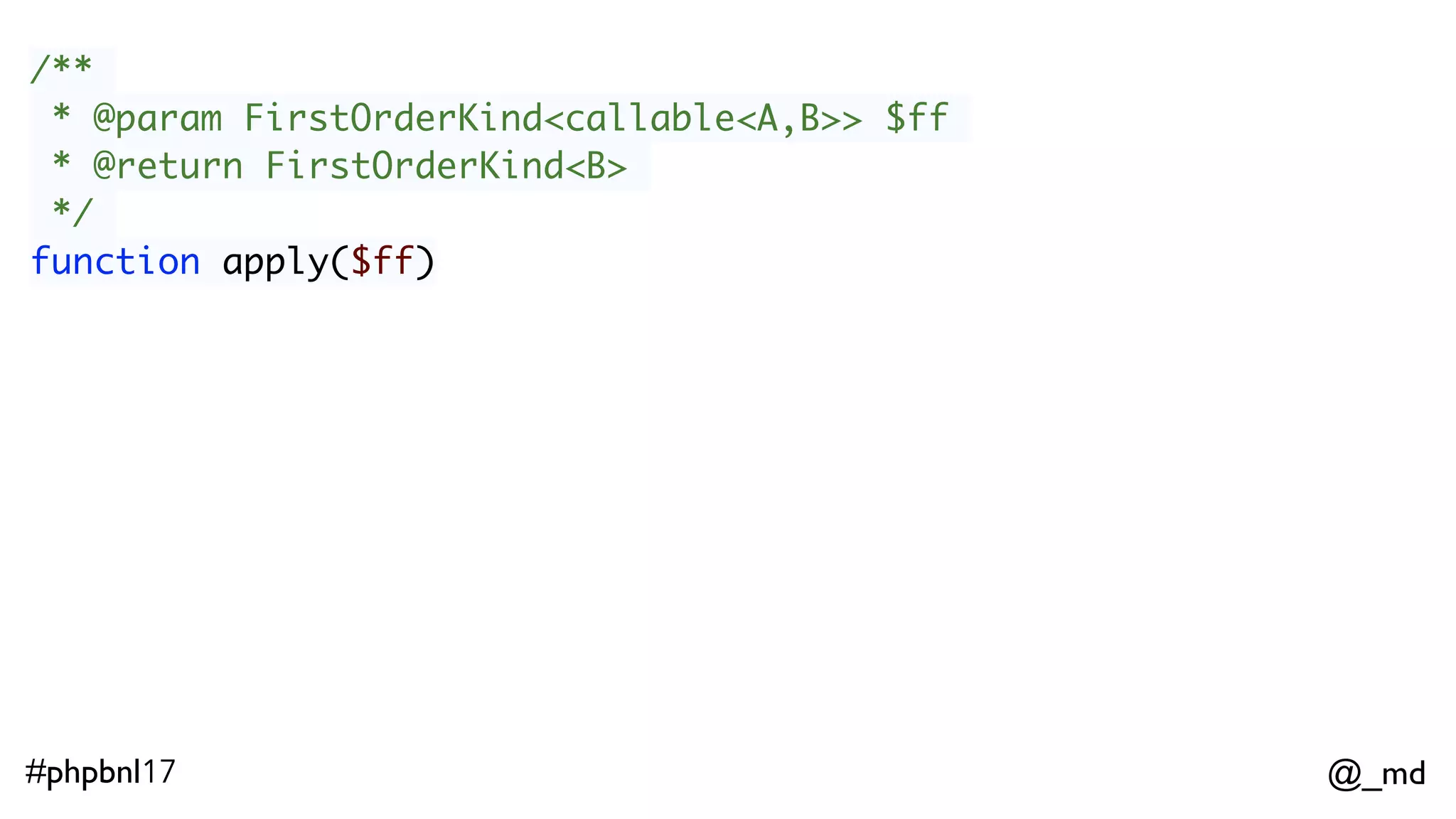 @_md#phpbnl17 /** * @param FirstOrderKind<callable<A,B>> $ff * @return FirstOrderKind<B> */ function apply($ff) $increment = function($x){ return $x + 1;};   