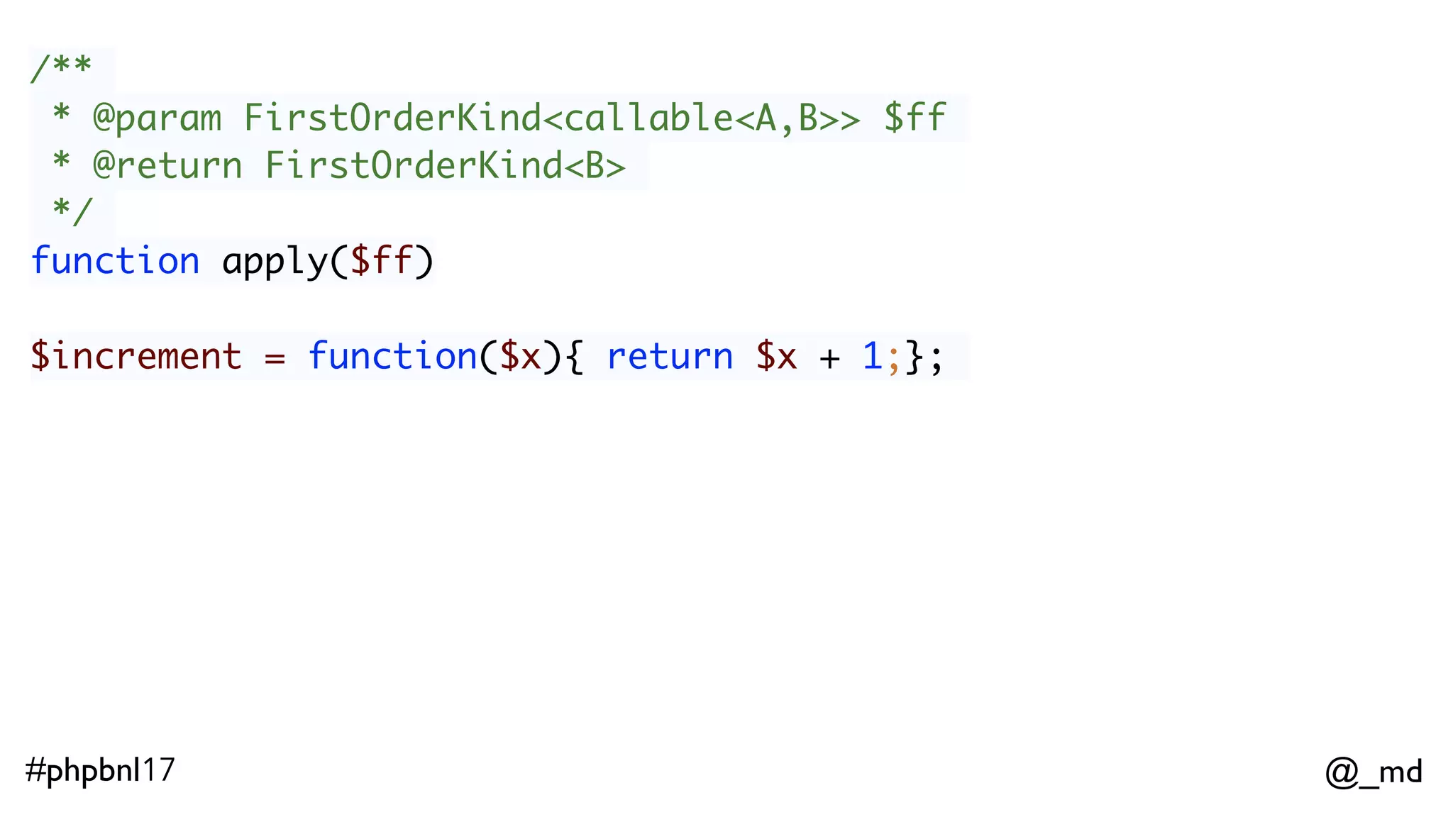@_md#phpbnl17 /** * @param FirstOrderKind<callable<A,B>> $ff * @return FirstOrderKind<B> */ function apply($ff) Some(1)->apply(Some($increment)); 