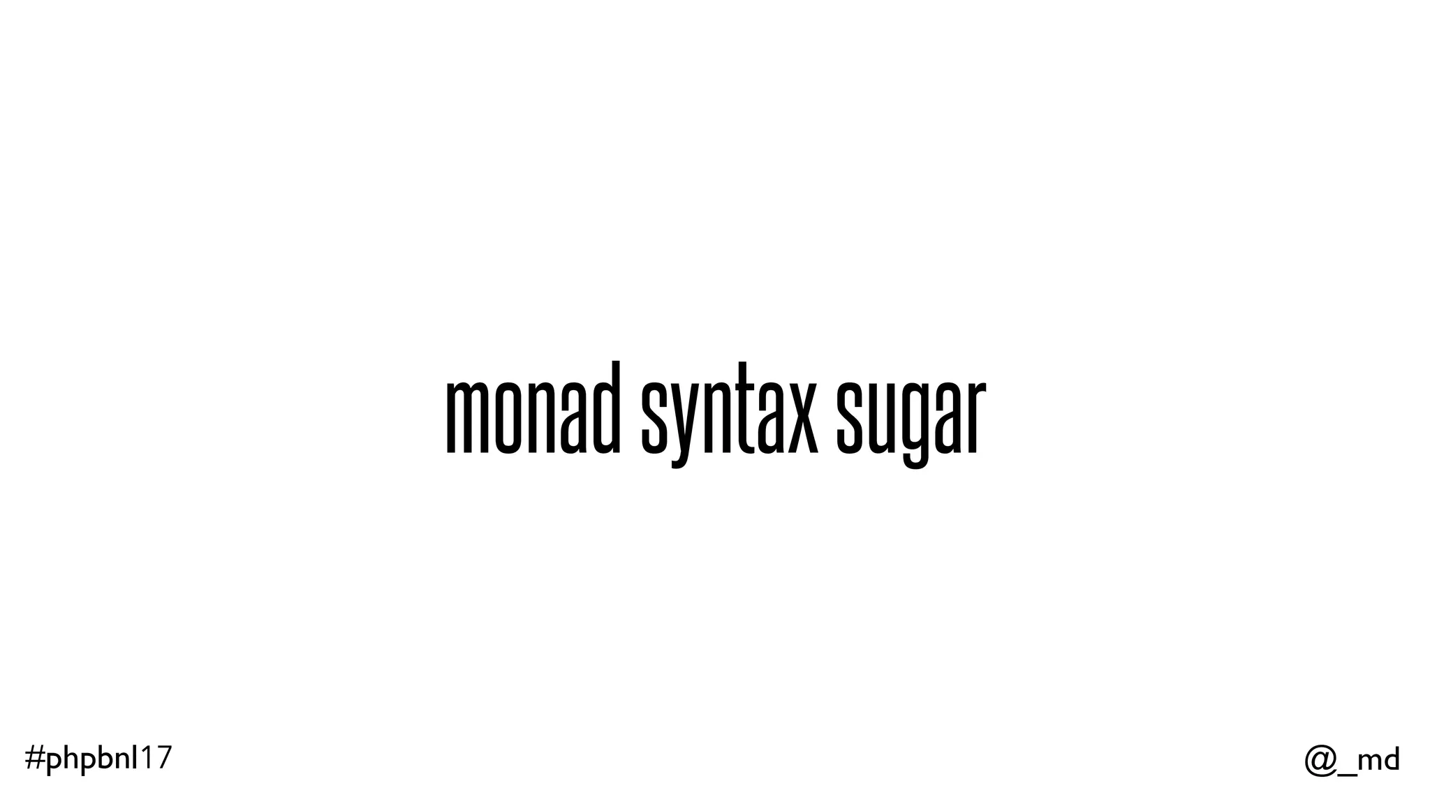 @_md#phpbnl17 function repl($state)  {  return read()->  flatMap(evaluate)->  flatMap(andPrint)->  flatMap(loop)  ->run($state);  } def repl(state) =  for { (s,input) <- read  (s,result)<- evaluate  s <- andPrint  s <- loop  } yield s  