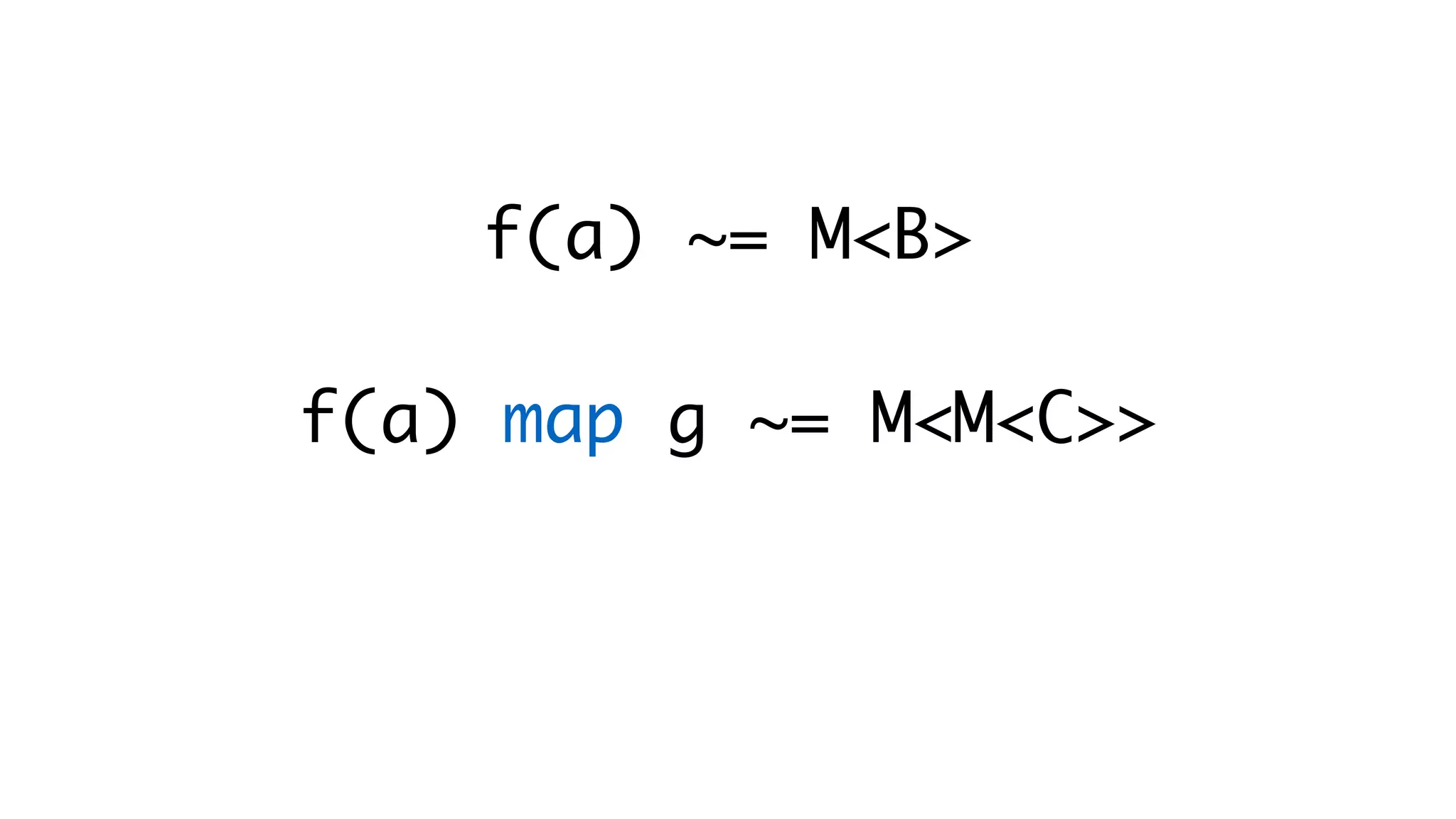 f(a) ~= M<B>  f(a) map g ~= M<M<C>>   urgh! 