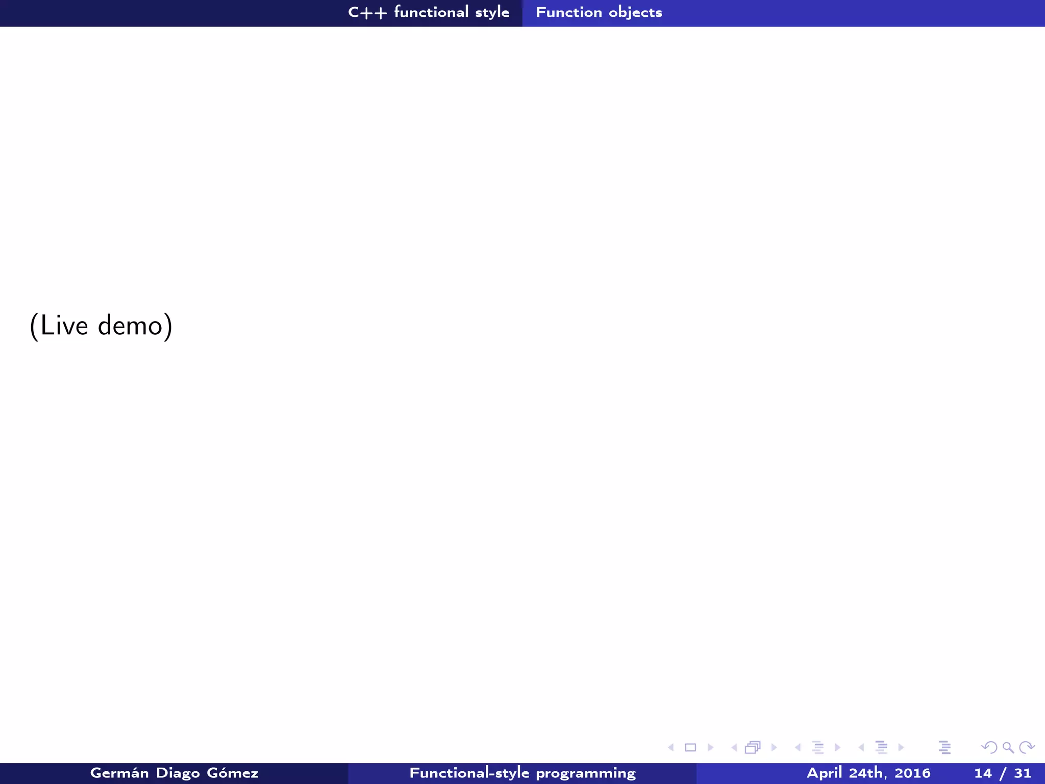 C++ functional style Function objects
(Live demo)
Germán Diago Gómez Functional-style programming April 24th, 2016 14 / 31
 