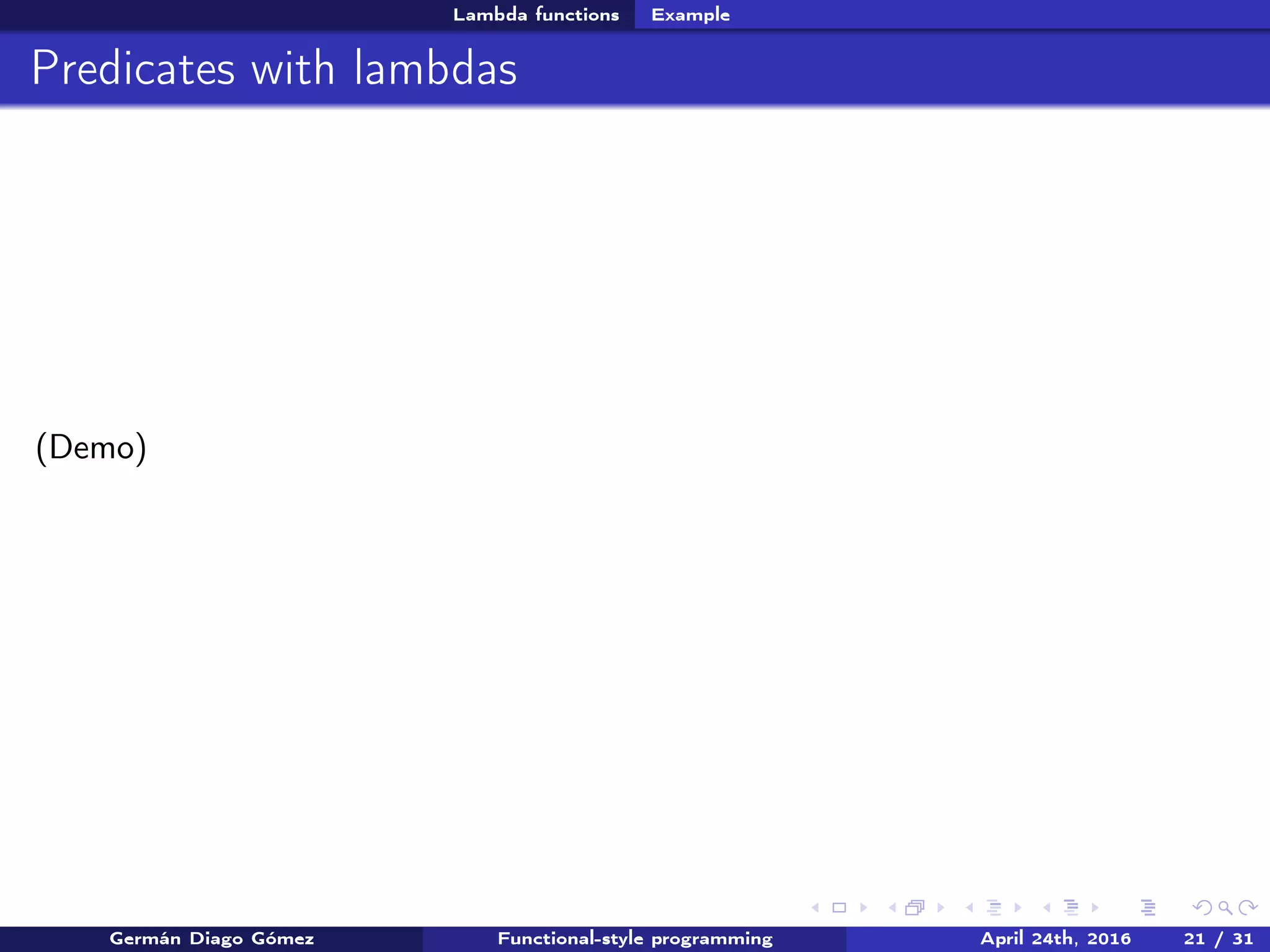 Lambda functions Example
Predicates with lambdas
(Demo)
Germán Diago Gómez Functional-style programming April 24th, 2016 21 / 31
 