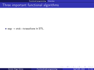 Functional programming Overview
Three important functional algorithms
map → std::transform in STL.
Germán Diago Gómez Functional-style programming April 24th, 2016 5 / 31
 
