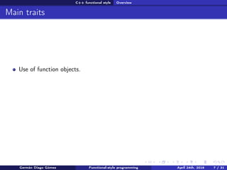 C++ functional style Overview
Main traits
Use of function objects.
Germán Diago Gómez Functional-style programming April 24th, 2016 7 / 31
 