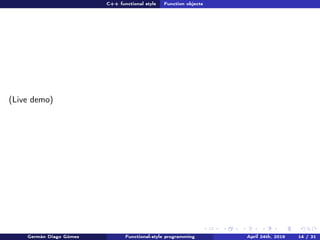 C++ functional style Function objects
(Live demo)
Germán Diago Gómez Functional-style programming April 24th, 2016 14 / 31
 