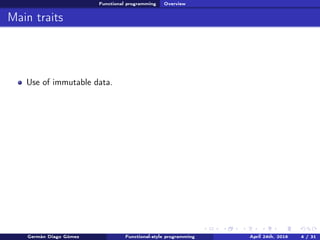 Functional programming Overview
Main traits
Use of immutable data.
Germán Diago Gómez Functional-style programming April 24th, 2016 4 / 31
 