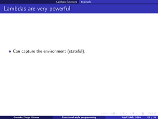 Lambda functions Example
Lambdas are very powerful
Can capture the environment (stateful).
Germán Diago Gómez Functional-style programming April 24th, 2016 22 / 31
 