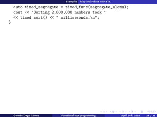 Examples Map and reduce with STL
cout << "Sorting 2,000,000 numbers took "
<< timed_sort() << " milliseconds.n";
}
Germán Diago Gómez Functional-style programming April 24th, 2016 26 / 31
 