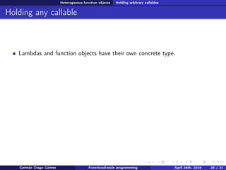 Heterogeneus function objects Holding arbitrary callables
Holding any callable
Lambdas and function objects have their own concrete type.
Germán Diago Gómez Functional-style programming April 24th, 2016 28 / 31
 