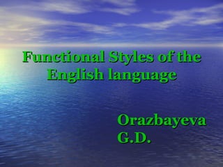 Functional Styles of theFunctional Styles of the
English languageEnglish language
OrazbayevaOrazbayeva
G.D.G.D.
 