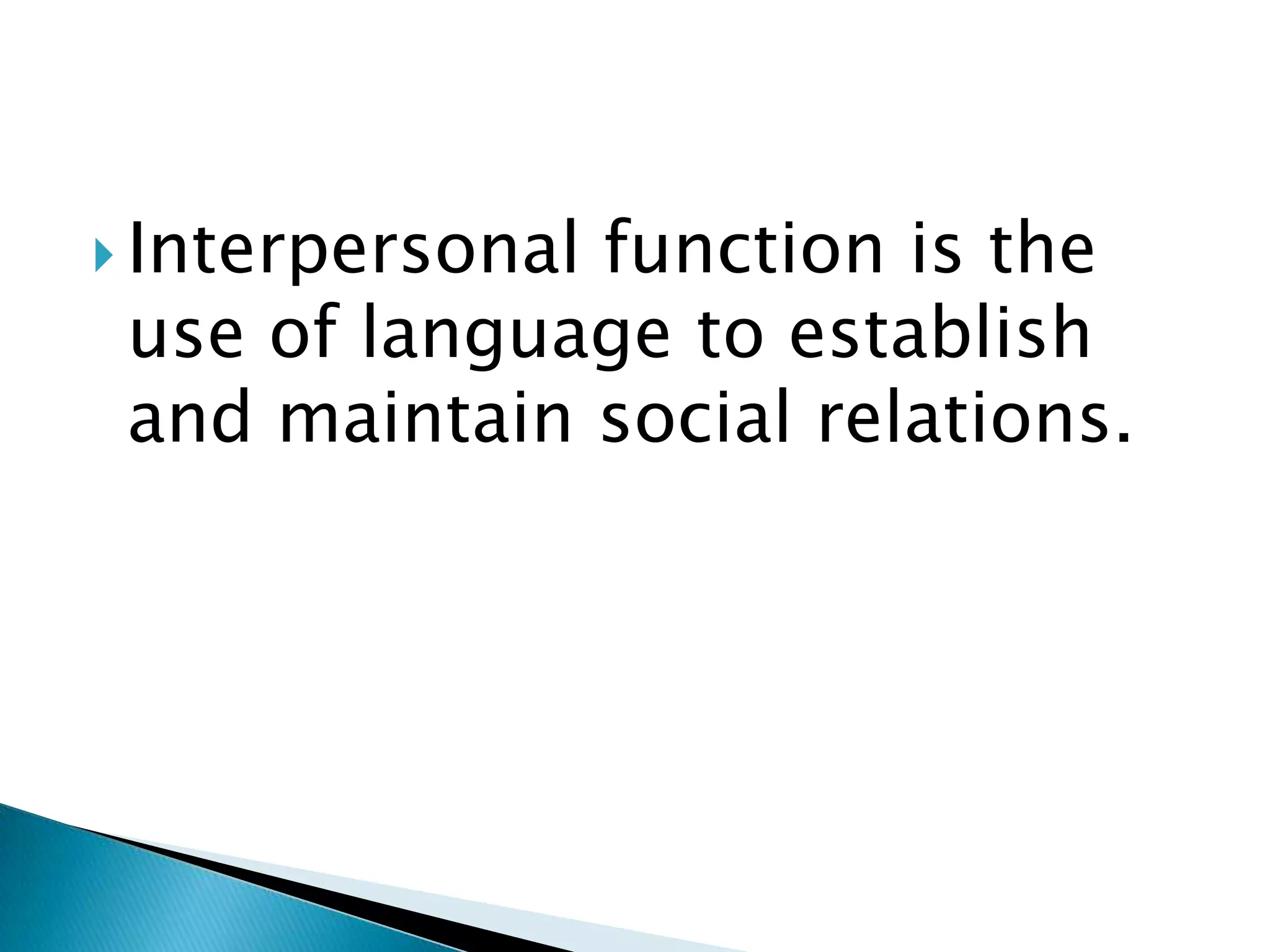  Interpersonal

function is the
use of language to establish
and maintain social relations.

 
