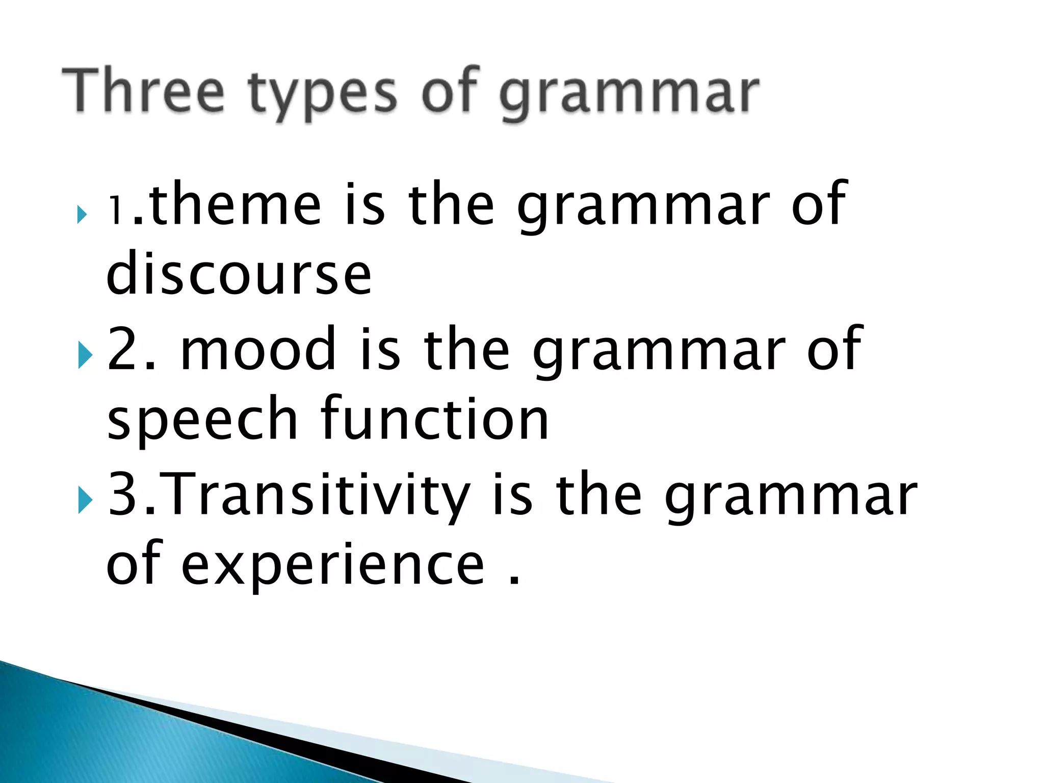 is the grammar of
discourse
 2. mood is the grammar of
speech function
 3.Transitivity is the grammar
of experience .


1.theme

 