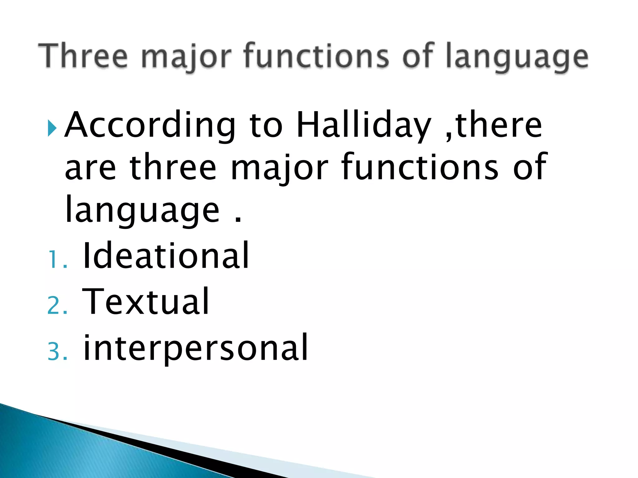  According

to Halliday ,there
are three major functions of
language .
1. Ideational
2. Textual
3. interpersonal

 