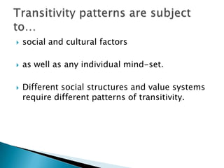 

social and cultural factors



as well as any individual mind-set.



Different social structures and value systems
require different patterns of transitivity.

 