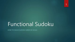 Functional Sudoku
HOW TO SOLVE SUDOKU GRIDS IN SCALA
1
 