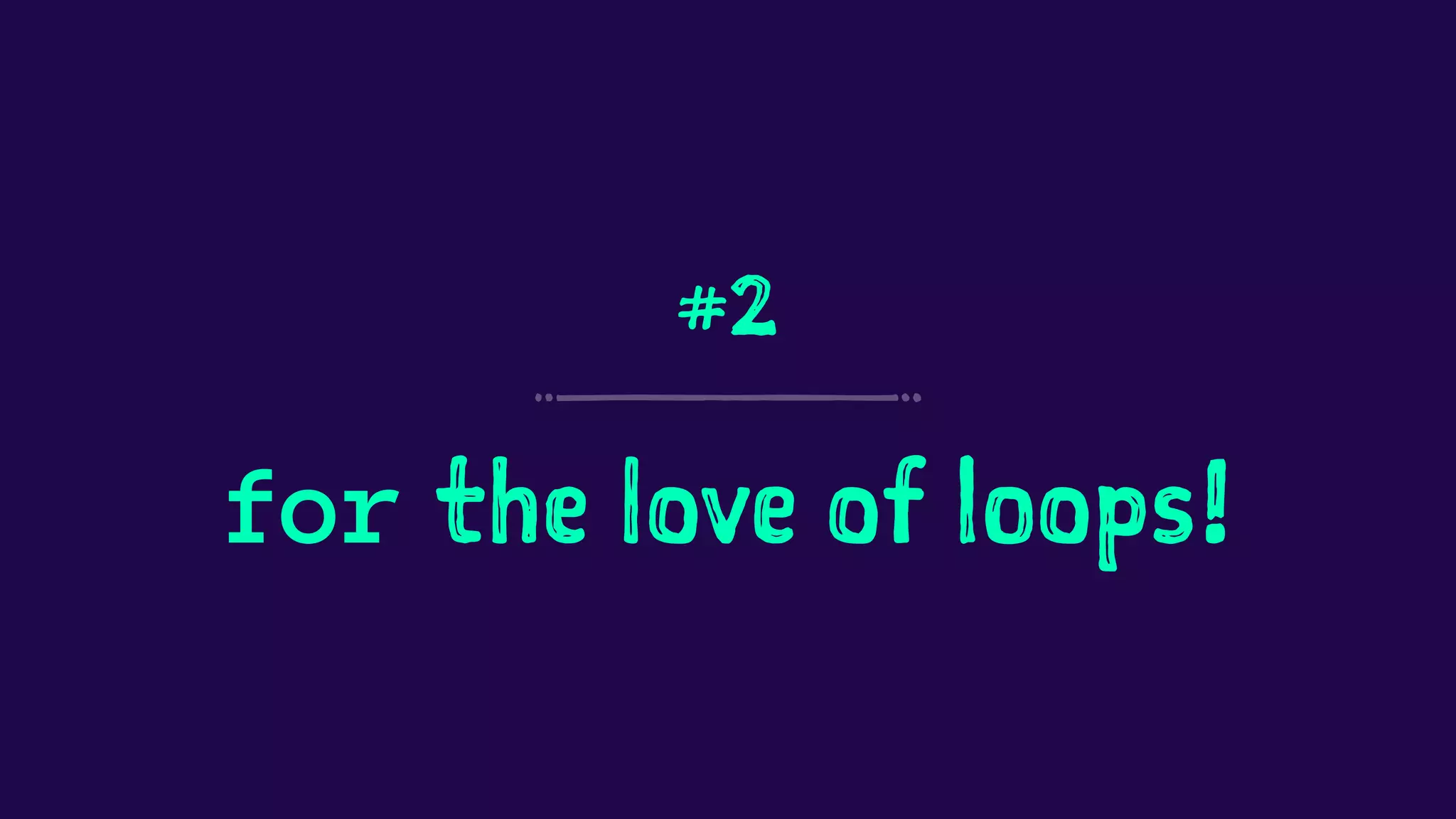 #2 
for the love of loops! 
 