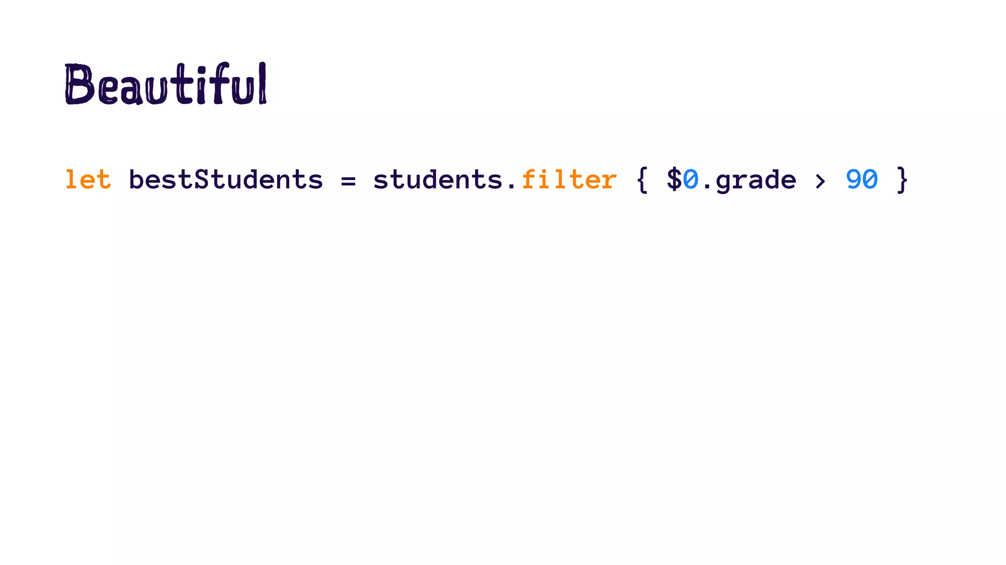 Beautiful 
let bestStudents = students.filter { $0.grade > 90 } 
 