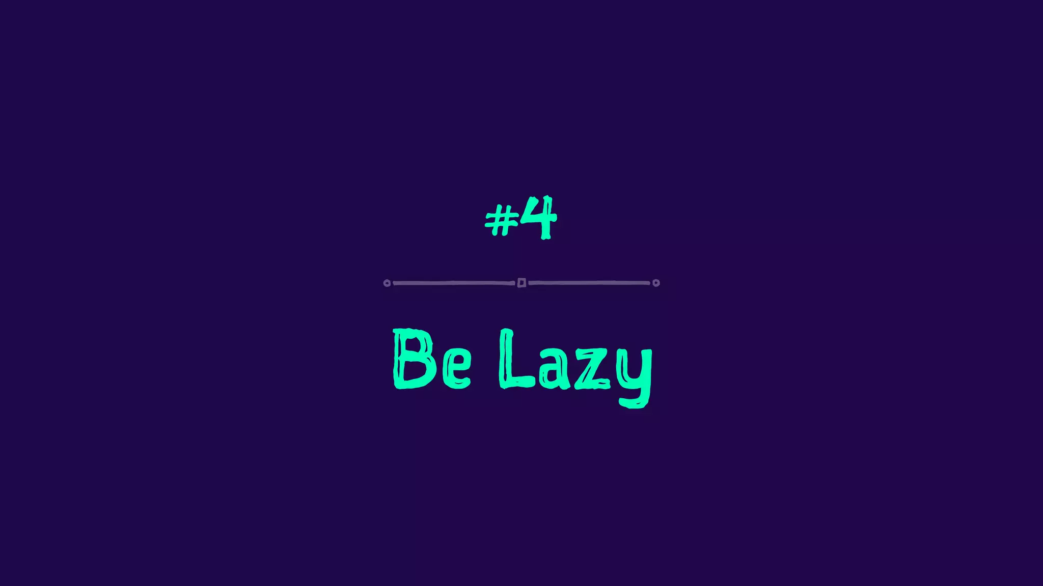 #4 
Be Lazy 
 