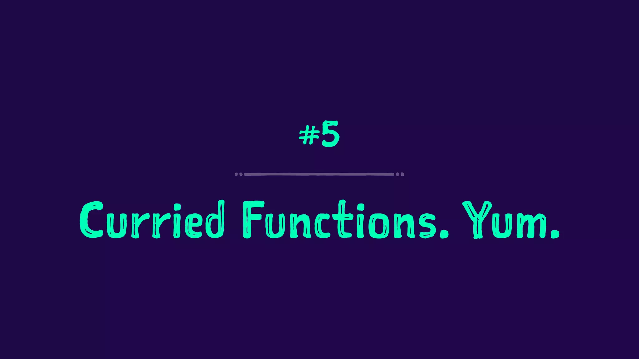 #5 
Curried Functions. Yum. 
 