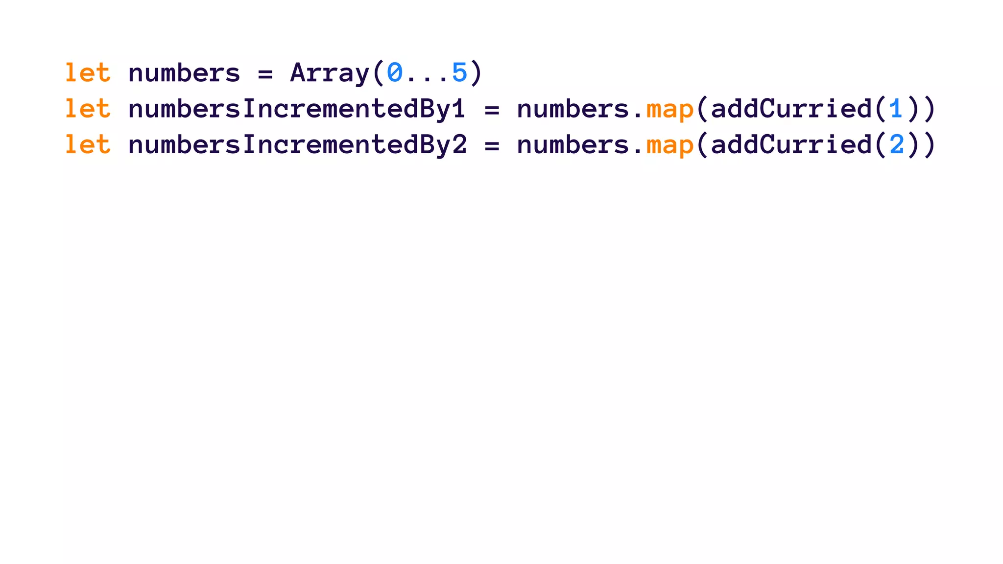 let numbers = Array(0...5) 
let numbersIncrementedBy1 = numbers.map(addCurried(1)) 
let numbersIncrementedBy2 = numbers.map(addCurried(2)) 
 