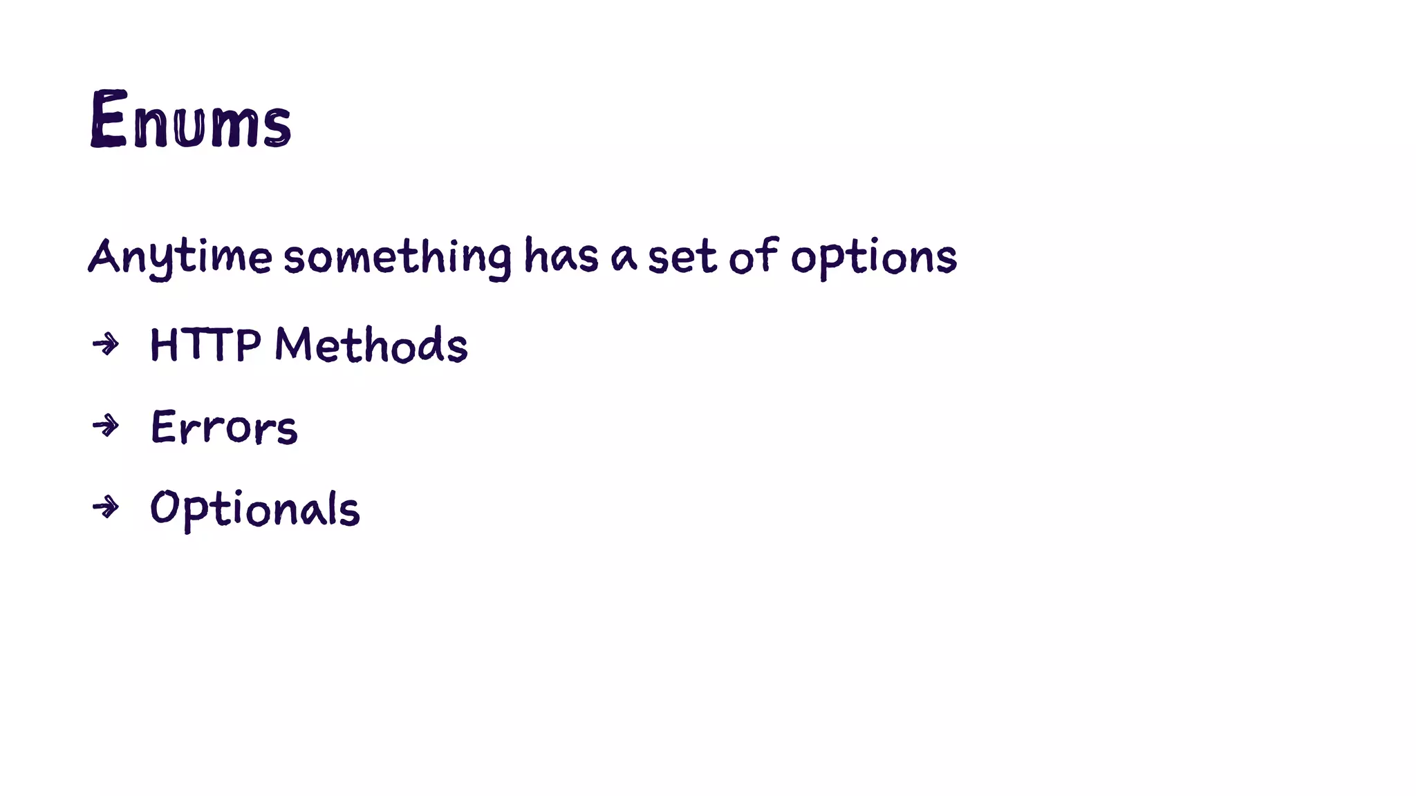 Enums 
Anytime something has a set of options 
4 HTTP Methods 
4 Errors 
4 Optionals 
 