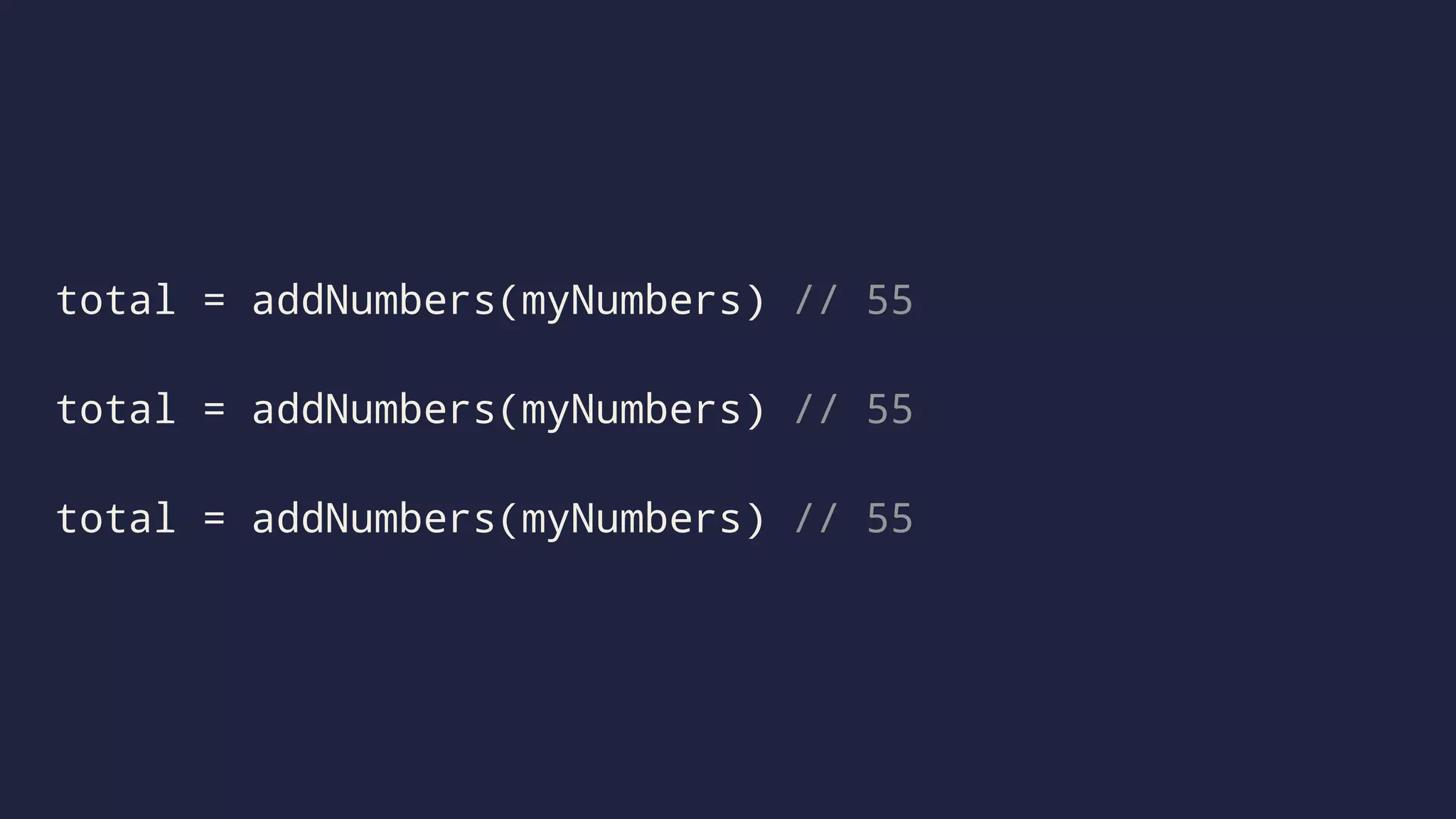 total = addNumbers(myNumbers) // 55 
total = addNumbers(myNumbers) // 55 
total = addNumbers(myNumbers) // 55 
 