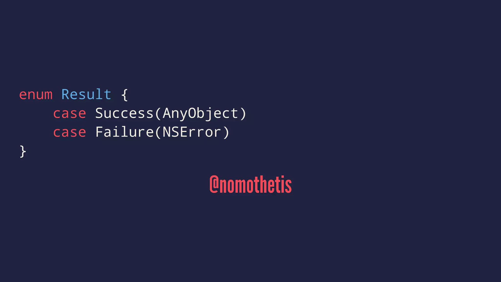 enum Result { 
case Success(AnyObject) 
case Failure(NSError) 
} 
@nomothetis 
 
