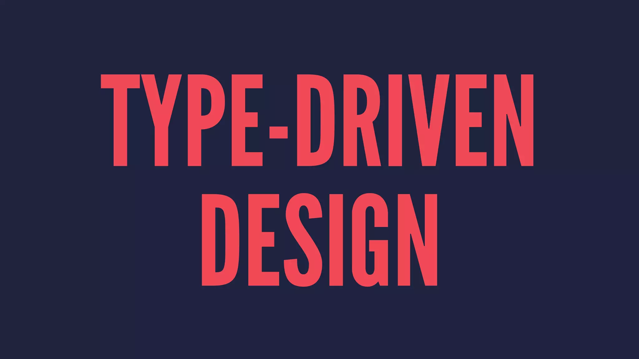 TYPE-DRIVEN 
DESIGN 
 