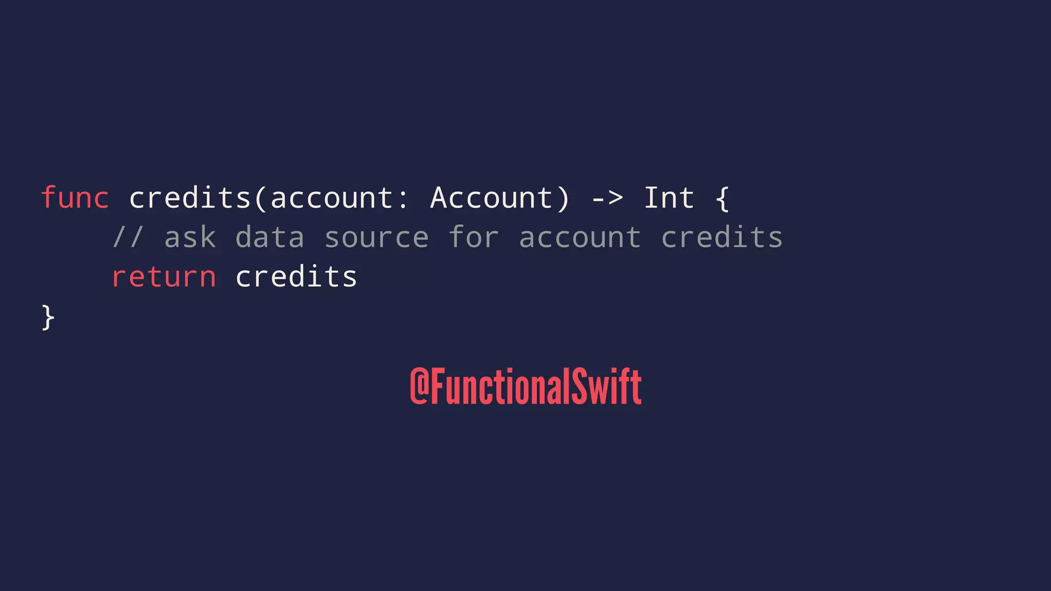 func credits(account: Account) -> Int { 
// ask data source for account credits 
return credits 
} 
@FunctionalSwift 
 