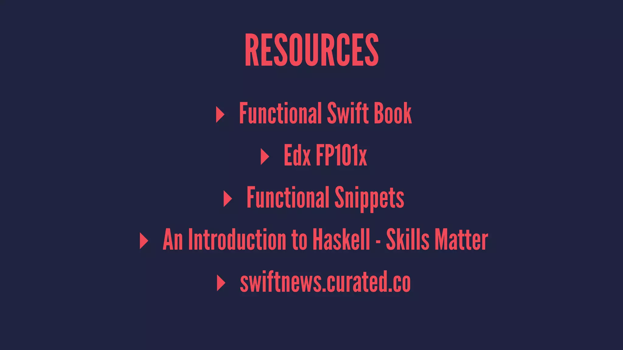 RESOURCES 
▸ Functional Swift Book 
▸ Edx FP101x 
▸ Functional Snippets 
▸ An Introduction to Haskell - Skills Matter 
▸ swiftnews.curated.co 
 