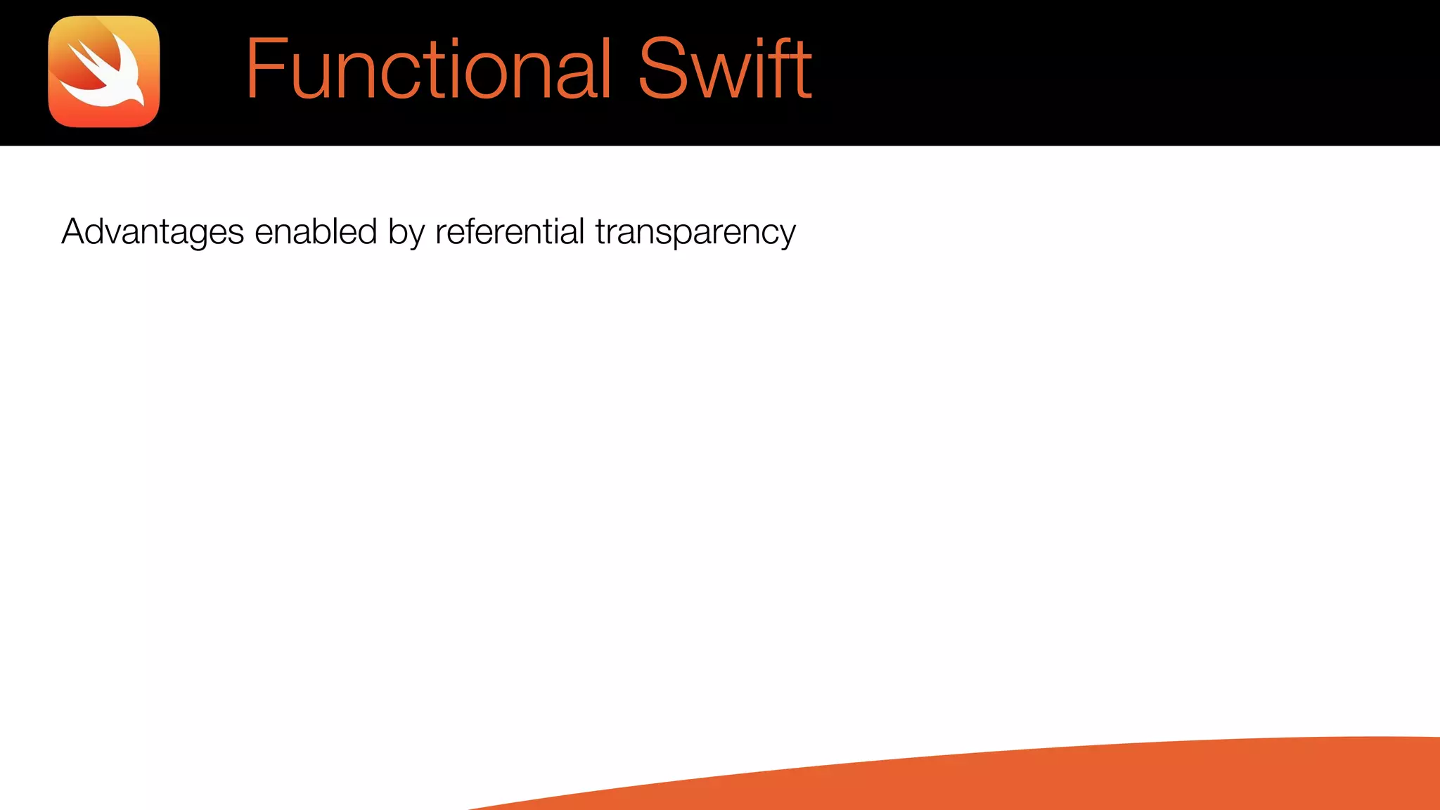Advantages enabled by referential transparency
Functional Swift
 