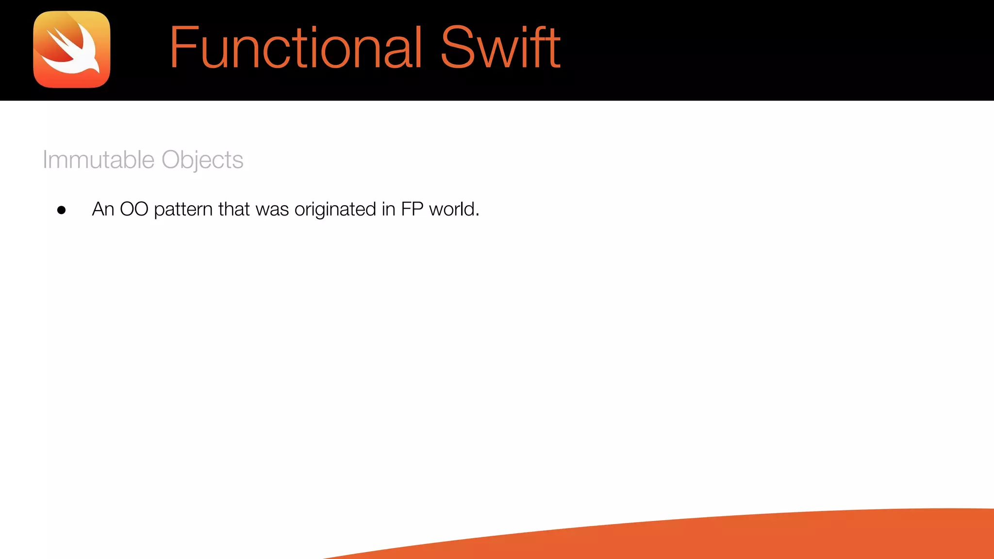 Immutable Objects
● An OO pattern that was originated in FP world.
Functional Swift
 