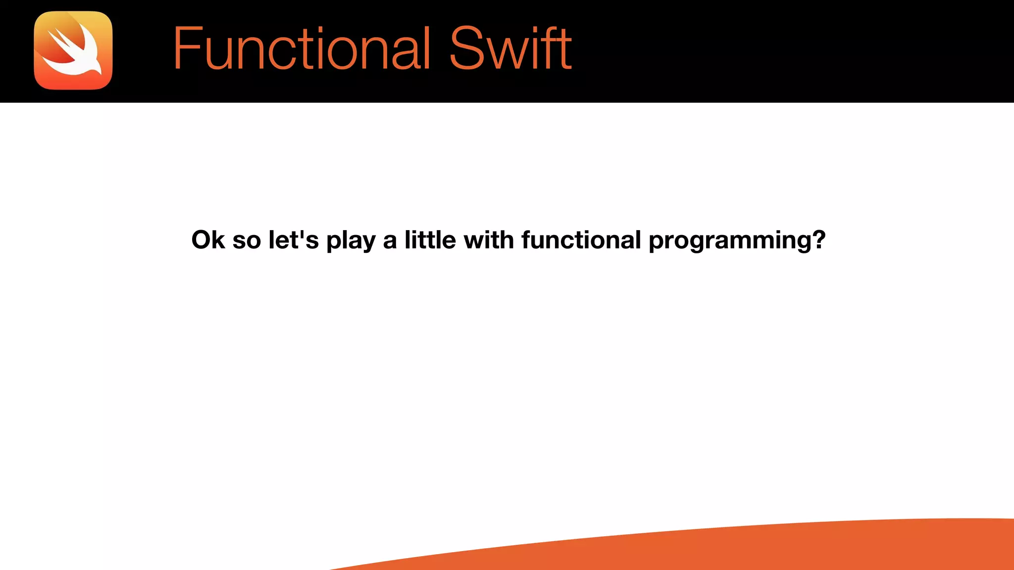 Functional Swift
Ok so let's play a little with functional programming?
 