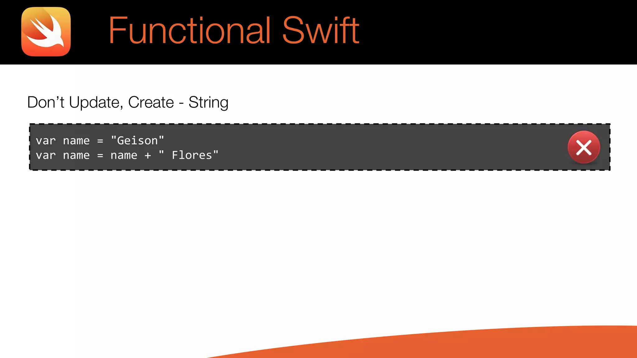 Don’t Update, Create - String
var name = "Geison"
var name = name + " Flores"
Functional Swift
 