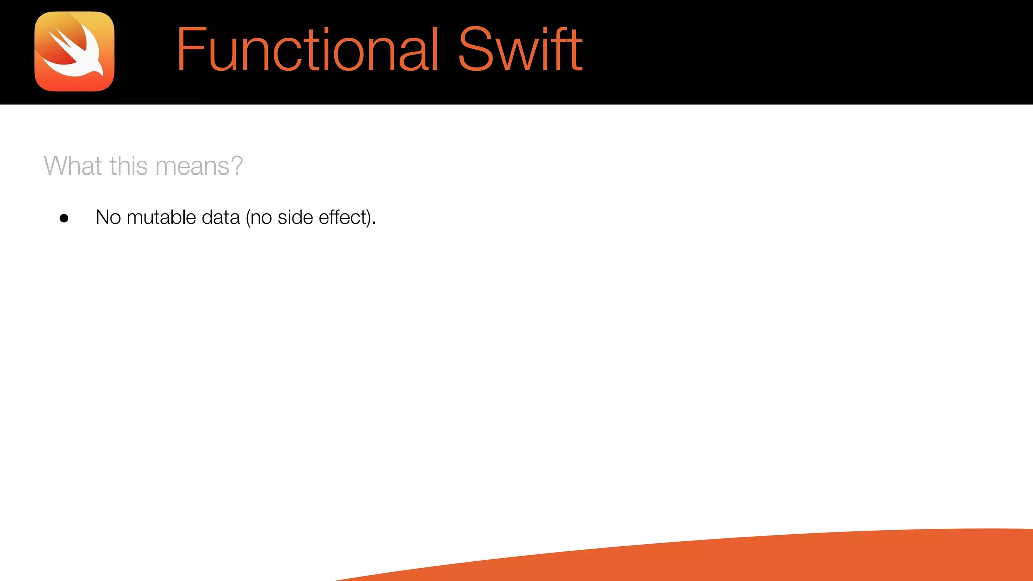 What this means?
● No mutable data (no side effect).
Functional Swift
 