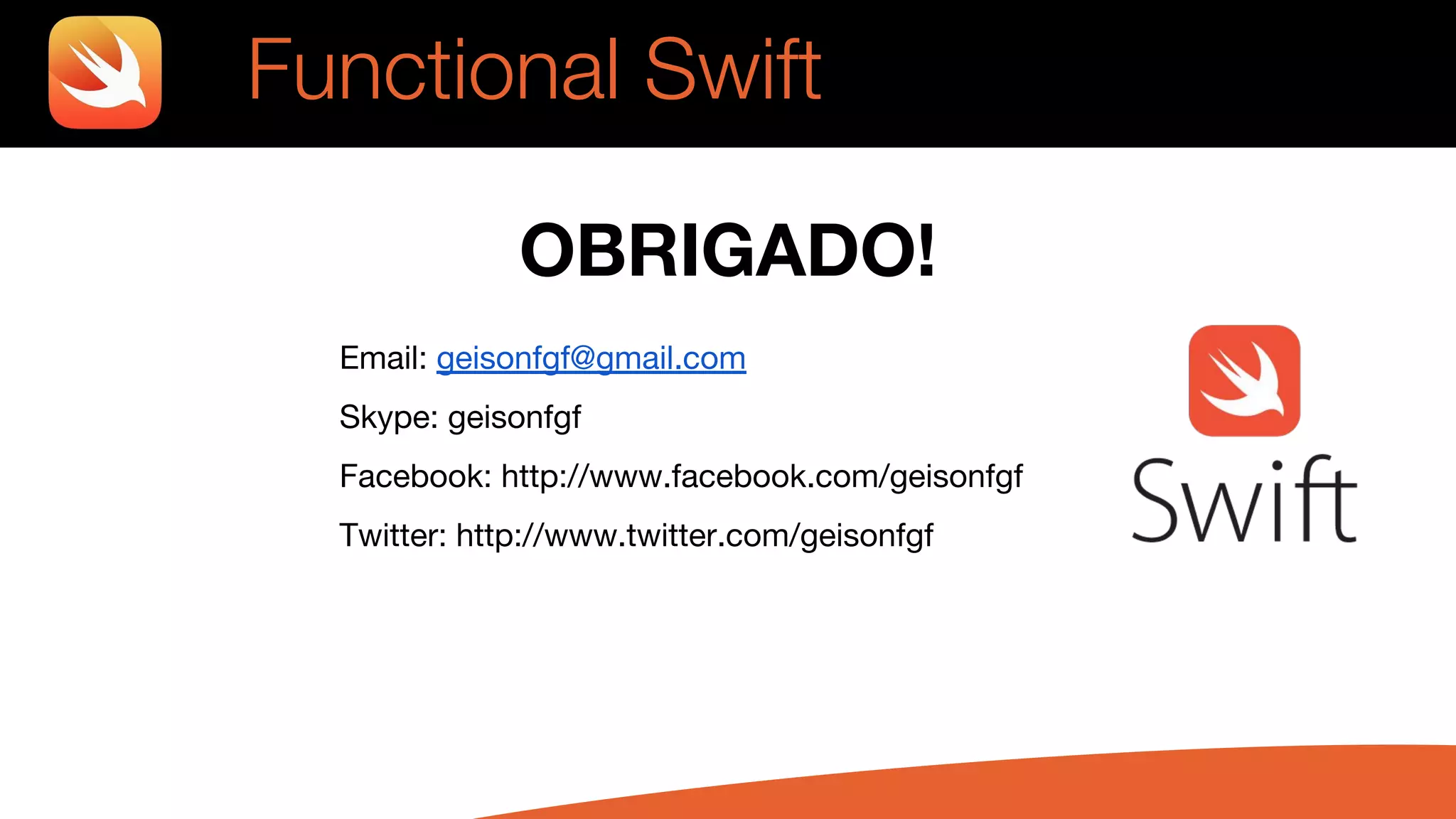 Functional Swift
OBRIGADO!
Email: geisonfgf@gmail.com
Skype: geisonfgf
Facebook: http://www.facebook.com/geisonfgf
Twitter: http://www.twitter.com/geisonfgf
 