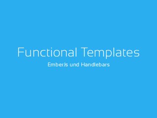 Functional Templates
EmberJs und Handlebars
 