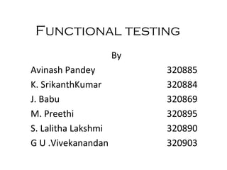 Functional testing By Avinash Pandey 320885 K. SrikanthKumar 320884 J. Babu 320869 M. Preethi 320895 S. Lalitha Lakshmi 320890 G U .Vivekanandan 320903 