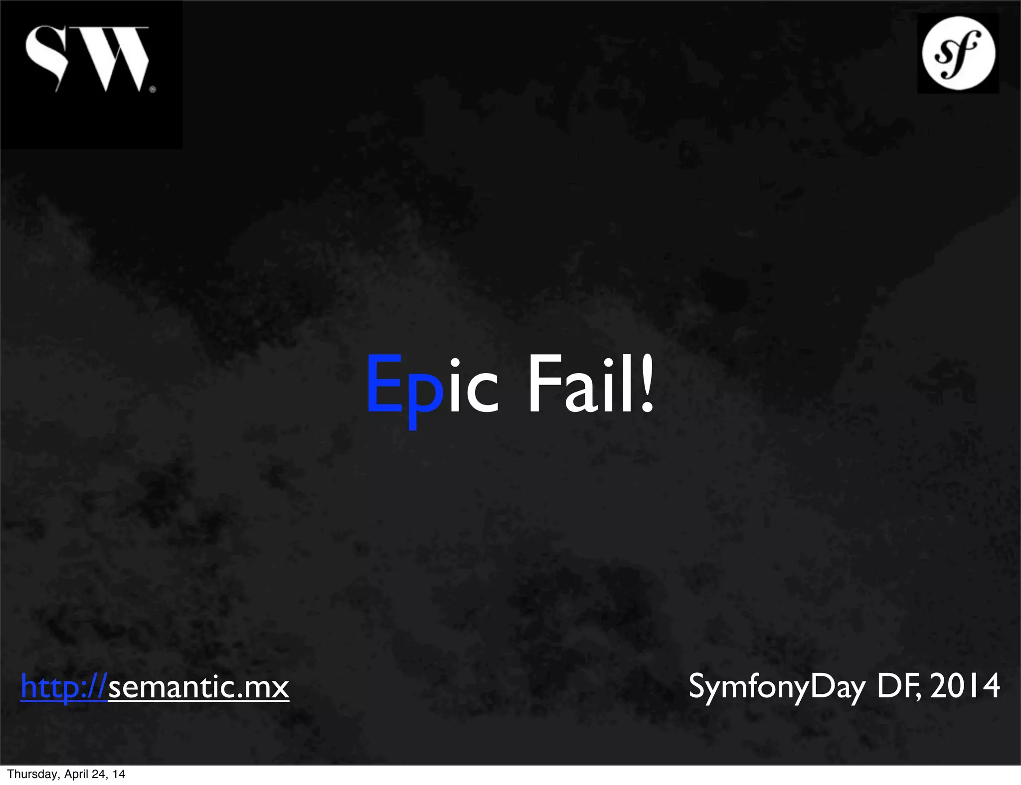 Epic Fail!
http://semantic.mx SymfonyDay DF, 2014
Thursday, April 24, 14
 